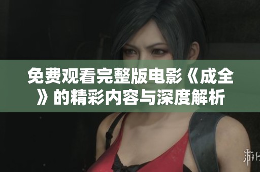 免费观看完整版电影《成全》的精彩内容与深度解析