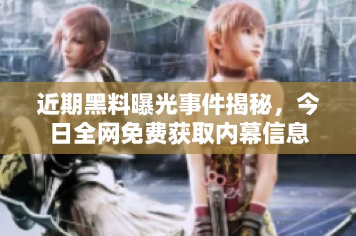 近期黑料曝光事件揭秘，今日全网免费获取内幕信息