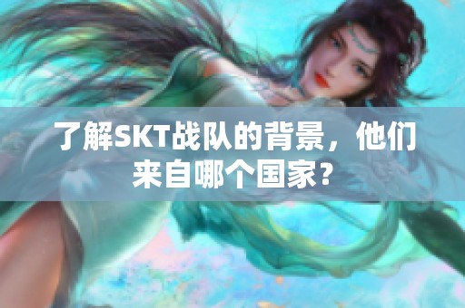 了解SKT战队的背景，他们来自哪个国家？