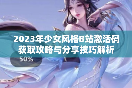 2023年少女风格B站激活码获取攻略与分享技巧解析