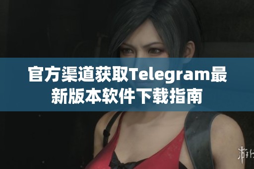 官方渠道获取Telegram最新版本软件下载指南