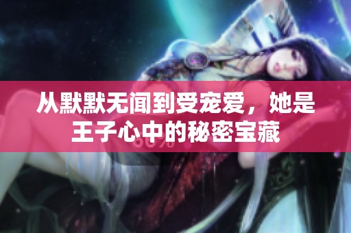从默默无闻到受宠爱，她是王子心中的秘密宝藏