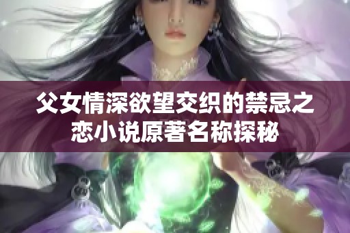 父女情深欲望交织的禁忌之恋小说原著名称探秘