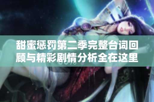 甜蜜惩罚第二季完整台词回顾与精彩剧情分析全在这里