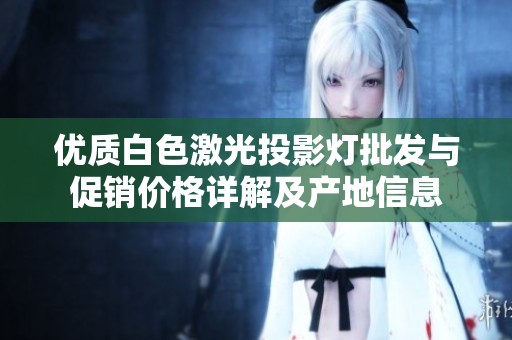 优质白色激光投影灯批发与促销价格详解及产地信息