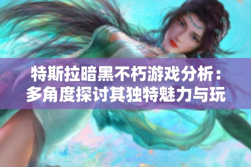 特斯拉暗黑不朽游戏分析：多角度探讨其独特魅力与玩法深度
