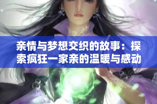 亲情与梦想交织的故事：探索疯狂一家亲的温暖与感动