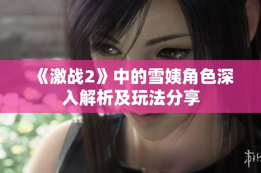 《激战2》中的雪姨角色深入解析及玩法分享