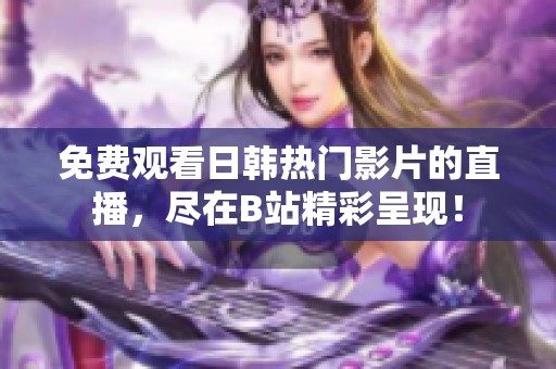 免费观看日韩热门影片的直播，尽在B站精彩呈现！