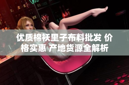 优质棉袄里子布料批发 价格实惠 产地货源全解析