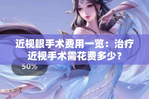 近视眼手术费用一览：治疗近视手术需花费多少？