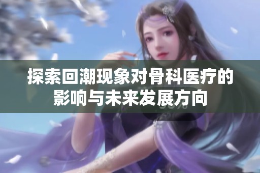 探索回潮现象对骨科医疗的影响与未来发展方向
