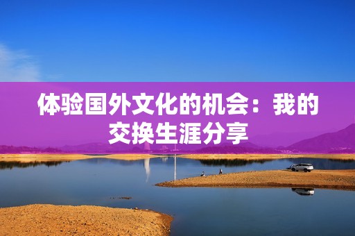 体验国外文化的机会：我的交换生涯分享