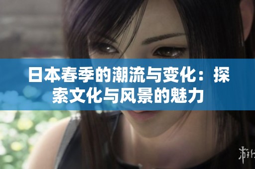 日本春季的潮流与变化：探索文化与风景的魅力