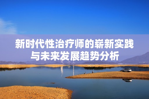 新时代性治疗师的崭新实践与未来发展趋势分析