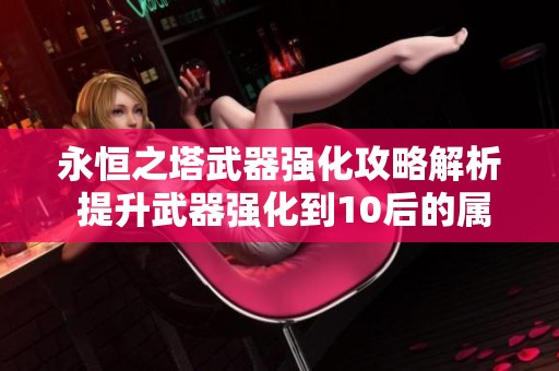 永恒之塔武器强化攻略解析 提升武器强化到10后的属性加成揭秘