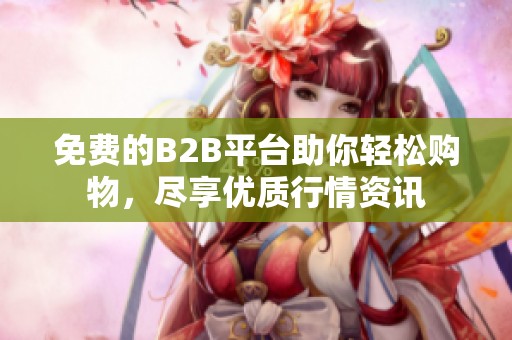 免费的B2B平台助你轻松购物，尽享优质行情资讯