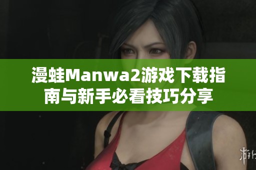 漫蛙Manwa2游戏下载指南与新手必看技巧分享