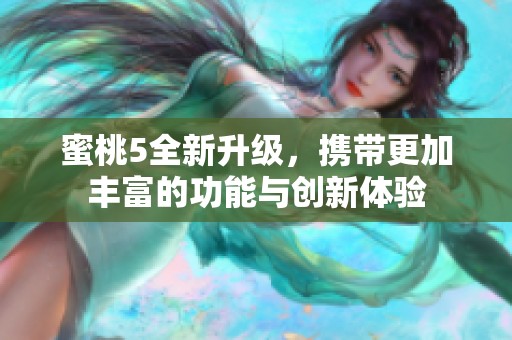 蜜桃5全新升级，携带更加丰富的功能与创新体验