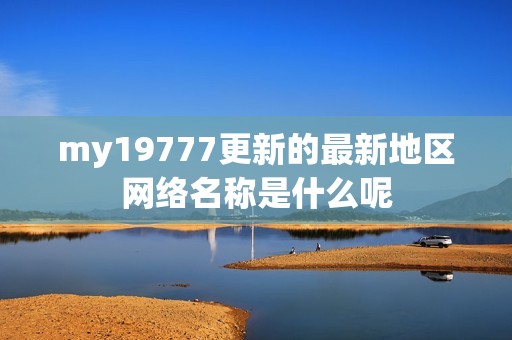 my19777更新的最新地区网络名称是什么呢