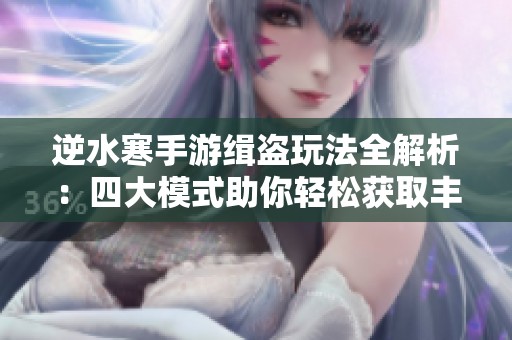 逆水寒手游缉盗玩法全解析：四大模式助你轻松获取丰富奖励