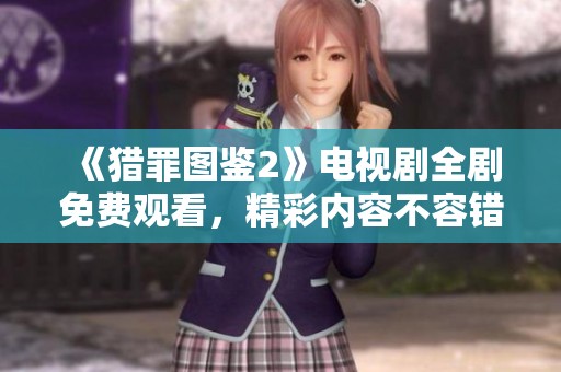《猎罪图鉴2》电视剧全剧免费观看，精彩内容不容错过！