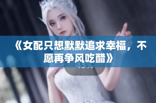 《女配只想默默追求幸福，不愿再争风吃醋》
