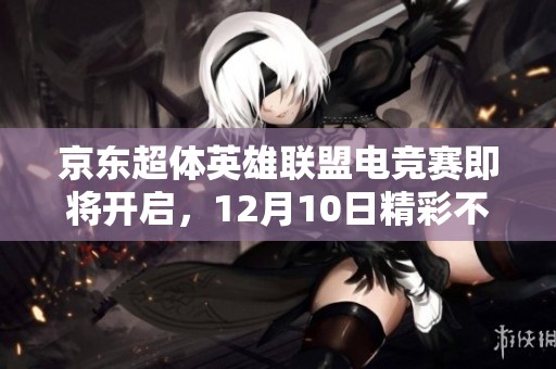 京东超体英雄联盟电竞赛即将开启，12月10日精彩不容错过！