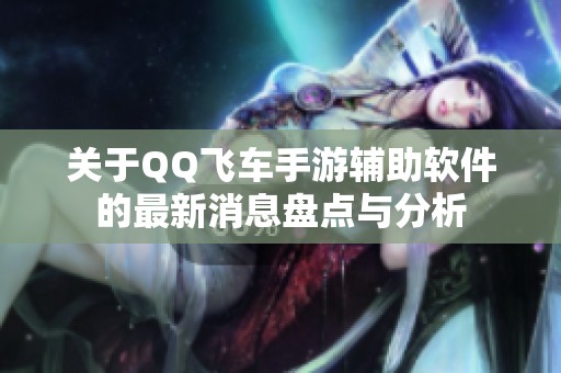 关于QQ飞车手游辅助软件的最新消息盘点与分析