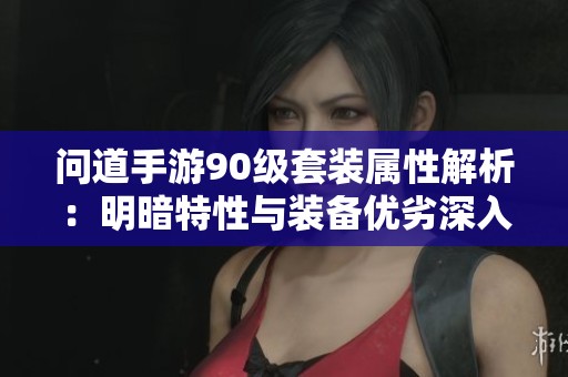问道手游90级套装属性解析：明暗特性与装备优劣深入分析