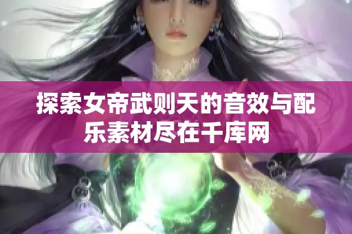 探索女帝武则天的音效与配乐素材尽在千库网