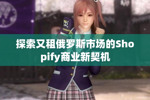 探索又租俄罗斯市场的Shopify商业新契机