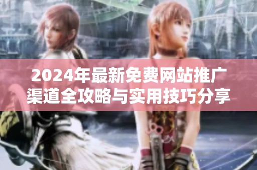 2024年最新免费网站推广渠道全攻略与实用技巧分享