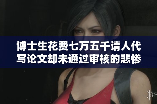 博士生花费七万五千请人代写论文却未通过审核的悲惨经历