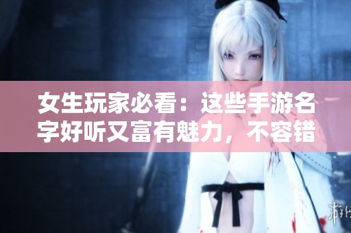 女生玩家必看：这些手游名字好听又富有魅力，不容错过！