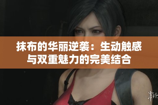抹布的华丽逆袭：生动触感与双重魅力的完美结合