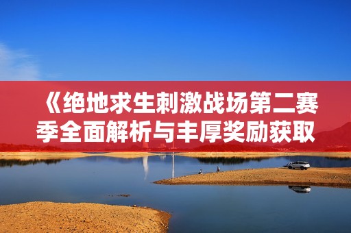 《绝地求生刺激战场第二赛季全面解析与丰厚奖励获取攻略》