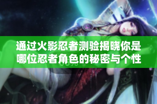 通过火影忍者测验揭晓你是哪位忍者角色的秘密与个性
