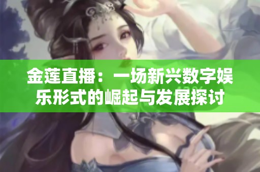 金莲直播：一场新兴数字娱乐形式的崛起与发展探讨