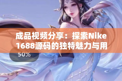 成品视频分享：探索Nike1688源码的独特魅力与用途