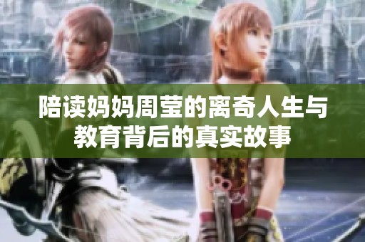 陪读妈妈周莹的离奇人生与教育背后的真实故事