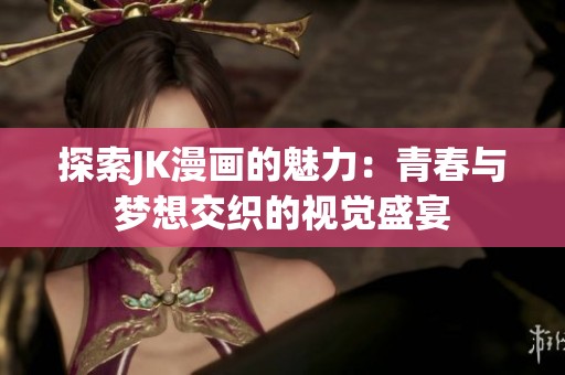 探索JK漫画的魅力：青春与梦想交织的视觉盛宴