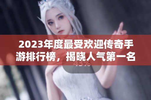2023年度最受欢迎传奇手游排行榜，揭晓人气第一名的经典之作