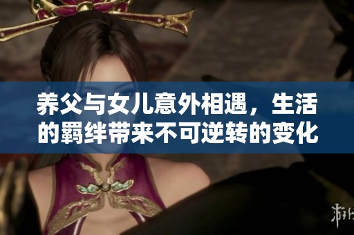养父与女儿意外相遇，生活的羁绊带来不可逆转的变化