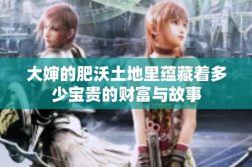 大婶的肥沃土地里蕴藏着多少宝贵的财富与故事