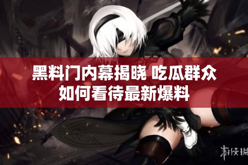 黑料门内幕揭晓 吃瓜群众如何看待最新爆料