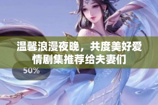 温馨浪漫夜晚，共度美好爱情剧集推荐给夫妻们