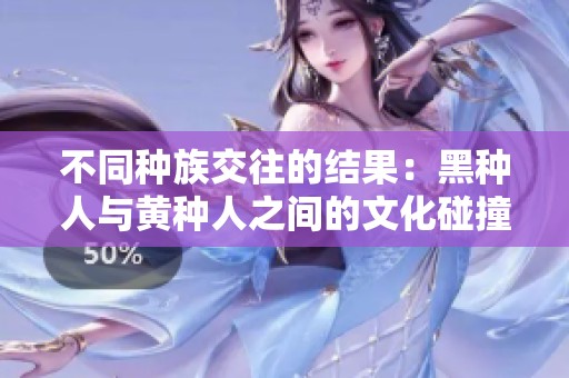 不同种族交往的结果：黑种人与黄种人之间的文化碰撞与影响