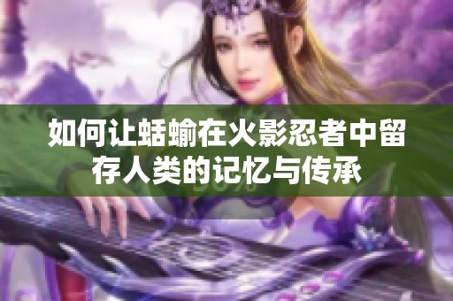 如何让蛞蝓在火影忍者中留存人类的记忆与传承