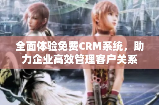 全面体验免费CRM系统，助力企业高效管理客户关系